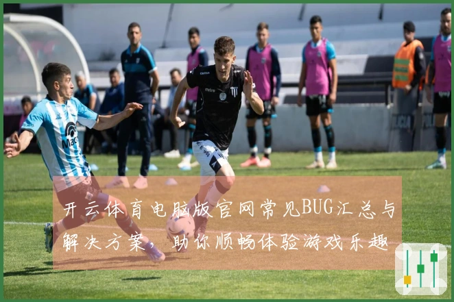开云体育电脑版官网常见BUG汇总与解决方案，助你顺畅体验游戏乐趣