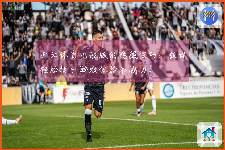 开云体育电脑版的隐藏技巧，教你轻松提升游戏体验和战力！