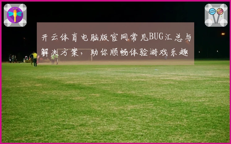 开云体育电脑版官网常见BUG汇总与解决方案，助你顺畅体验游戏乐趣